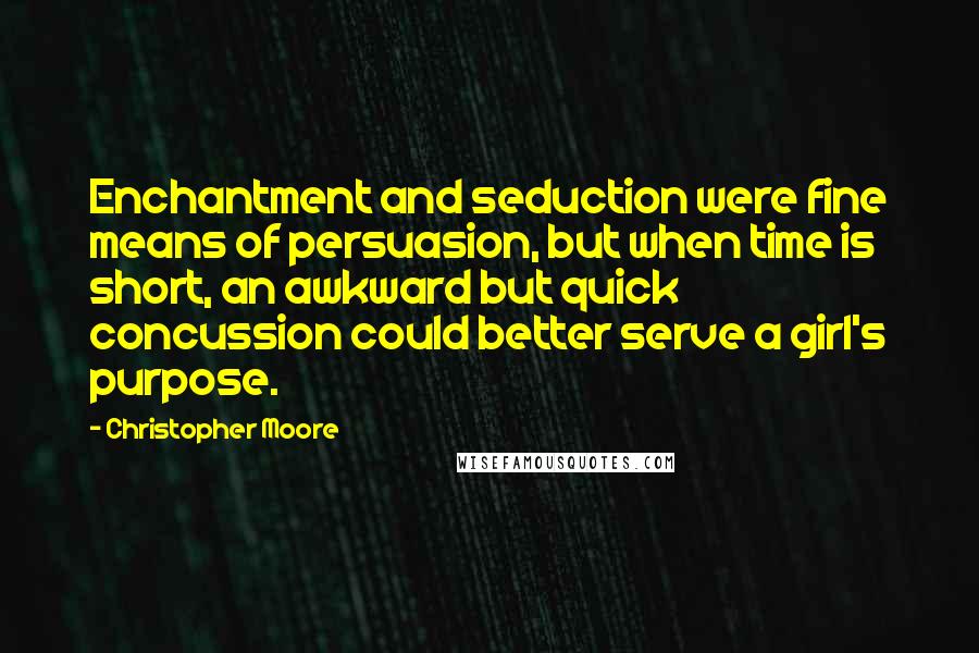 Christopher Moore Quotes: Enchantment and seduction were fine means of persuasion, but when time is short, an awkward but quick concussion could better serve a girl's purpose.