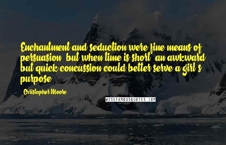 Christopher Moore Quotes: Enchantment and seduction were fine means of persuasion, but when time is short, an awkward but quick concussion could better serve a girl's purpose.