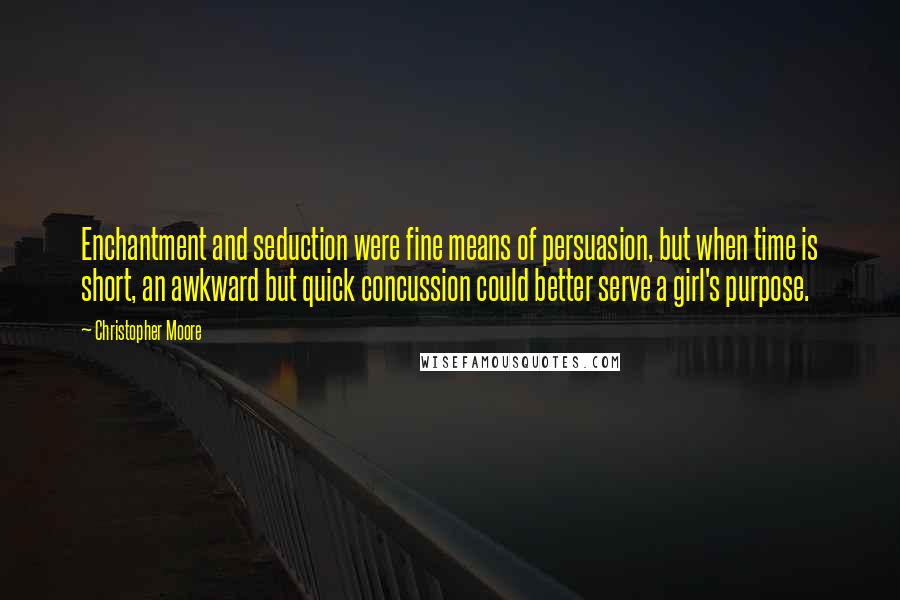 Christopher Moore Quotes: Enchantment and seduction were fine means of persuasion, but when time is short, an awkward but quick concussion could better serve a girl's purpose.