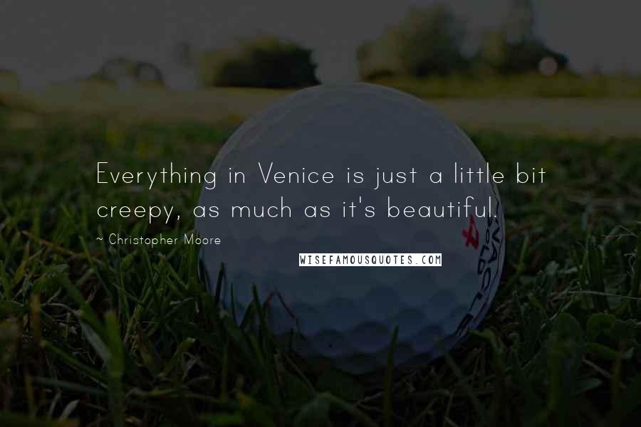 Christopher Moore Quotes: Everything in Venice is just a little bit creepy, as much as it's beautiful.