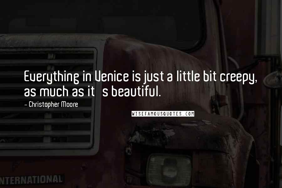 Christopher Moore Quotes: Everything in Venice is just a little bit creepy, as much as it's beautiful.