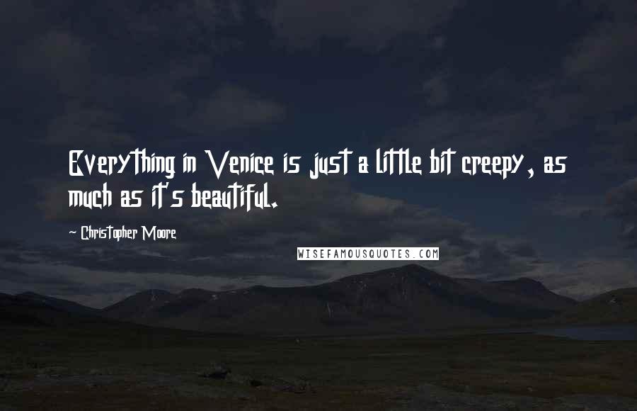 Christopher Moore Quotes: Everything in Venice is just a little bit creepy, as much as it's beautiful.