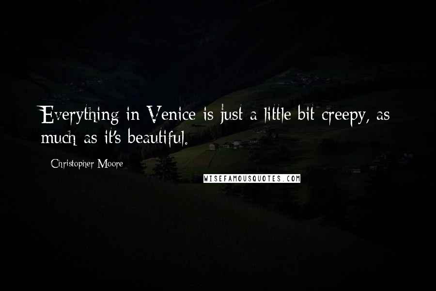 Christopher Moore Quotes: Everything in Venice is just a little bit creepy, as much as it's beautiful.