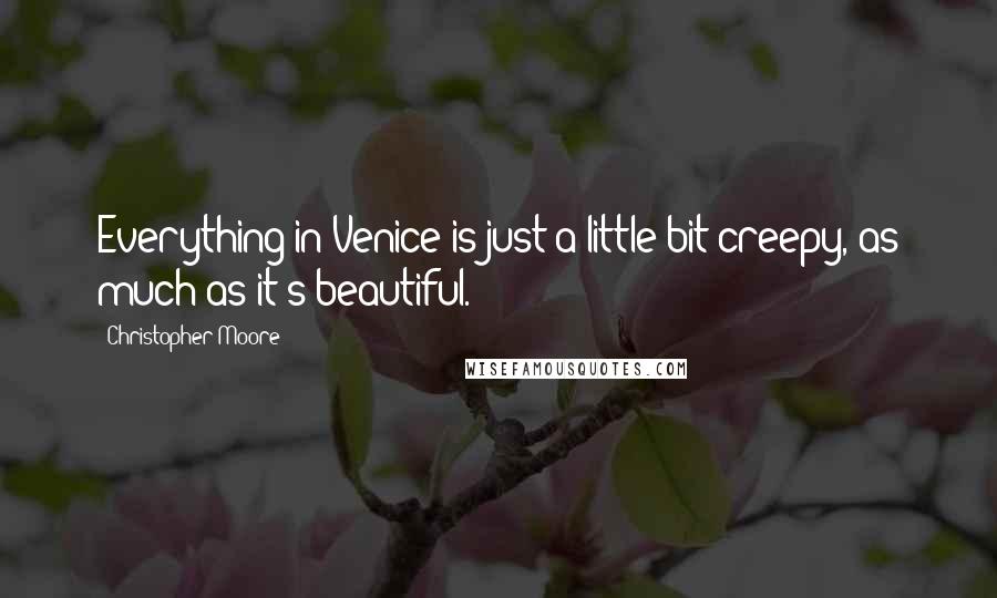 Christopher Moore Quotes: Everything in Venice is just a little bit creepy, as much as it's beautiful.