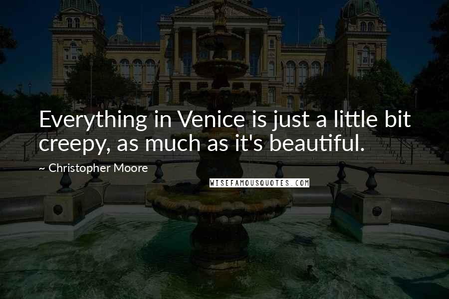 Christopher Moore Quotes: Everything in Venice is just a little bit creepy, as much as it's beautiful.