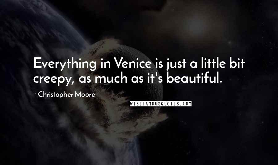 Christopher Moore Quotes: Everything in Venice is just a little bit creepy, as much as it's beautiful.