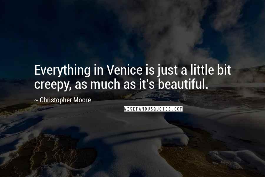 Christopher Moore Quotes: Everything in Venice is just a little bit creepy, as much as it's beautiful.