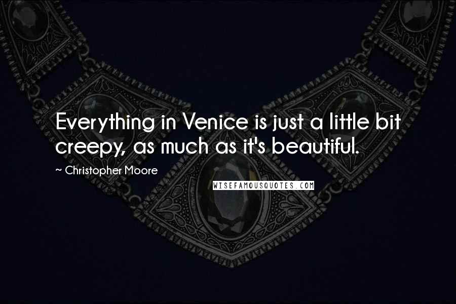 Christopher Moore Quotes: Everything in Venice is just a little bit creepy, as much as it's beautiful.