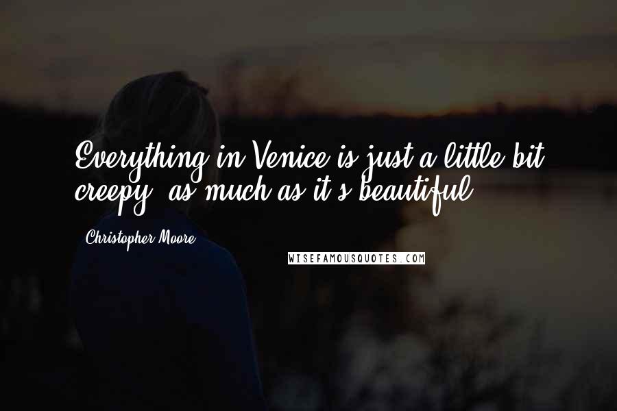 Christopher Moore Quotes: Everything in Venice is just a little bit creepy, as much as it's beautiful.