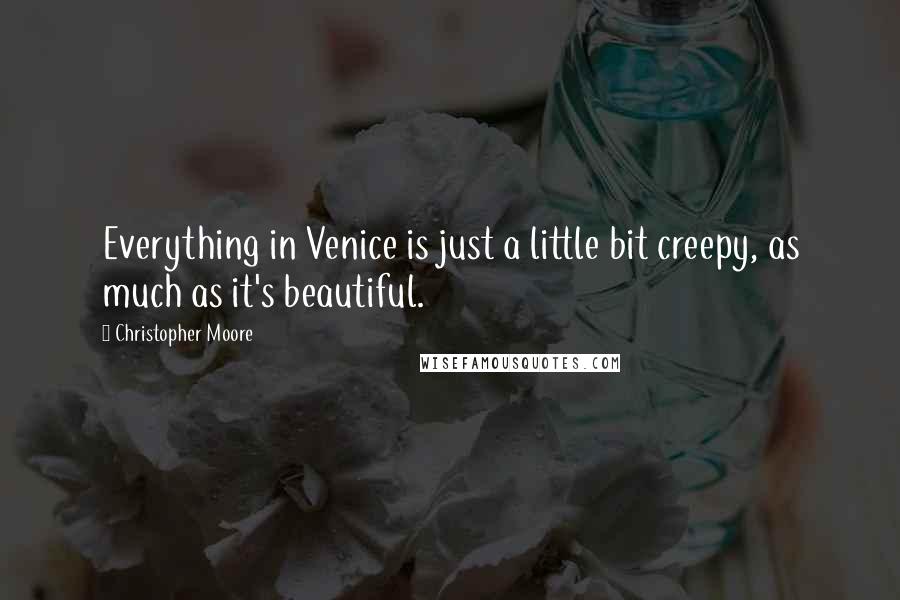 Christopher Moore Quotes: Everything in Venice is just a little bit creepy, as much as it's beautiful.