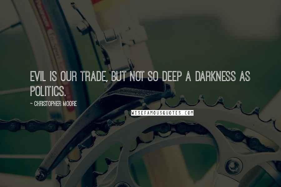 Christopher Moore Quotes: Evil is our trade, but not so deep a darkness as politics.