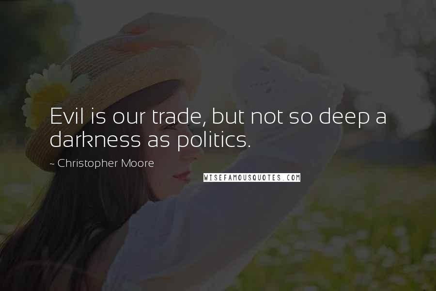 Christopher Moore Quotes: Evil is our trade, but not so deep a darkness as politics.
