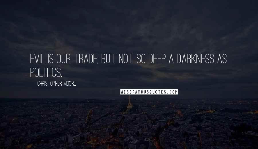 Christopher Moore Quotes: Evil is our trade, but not so deep a darkness as politics.