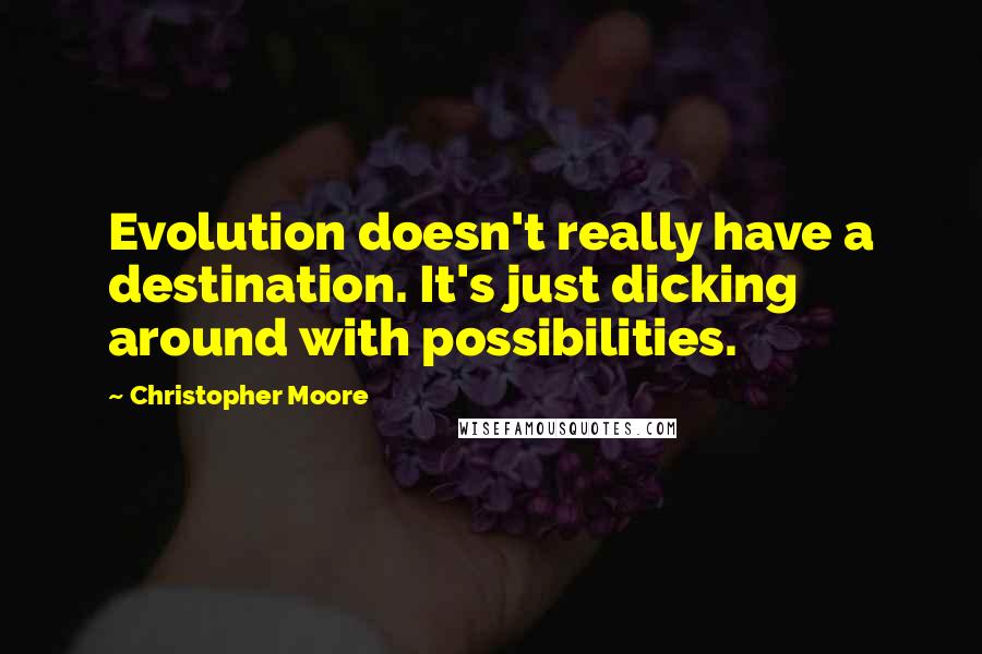 Christopher Moore Quotes: Evolution doesn't really have a destination. It's just dicking around with possibilities.