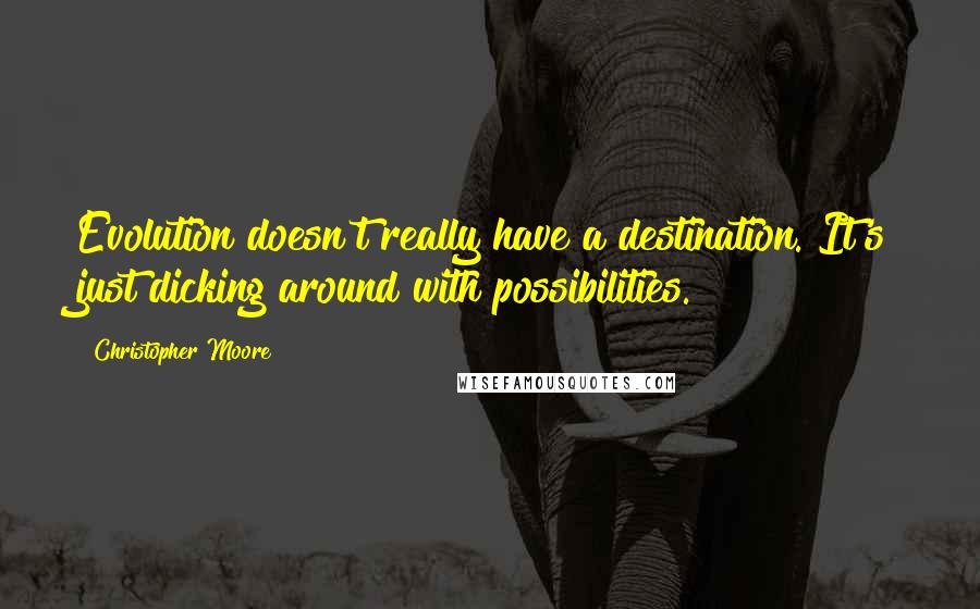 Christopher Moore Quotes: Evolution doesn't really have a destination. It's just dicking around with possibilities.