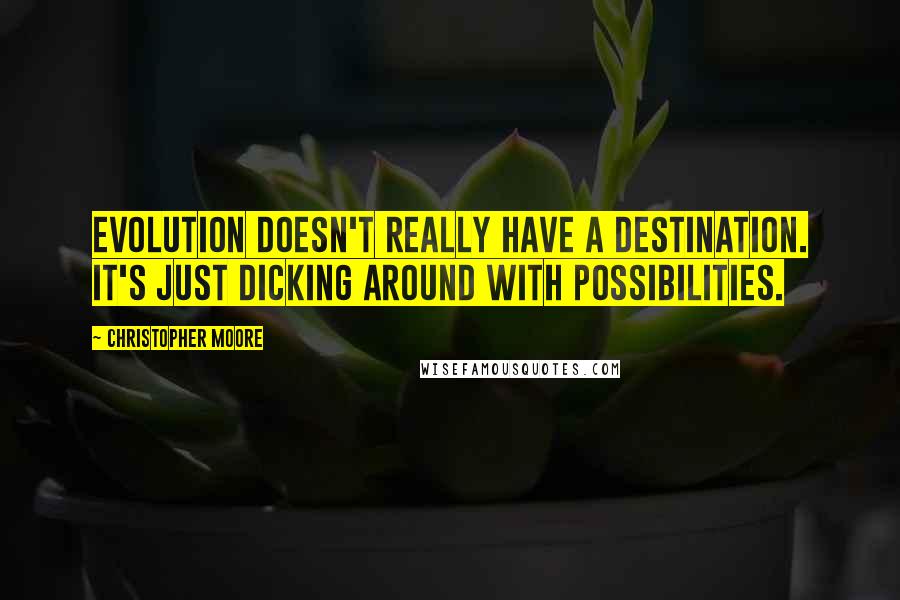 Christopher Moore Quotes: Evolution doesn't really have a destination. It's just dicking around with possibilities.