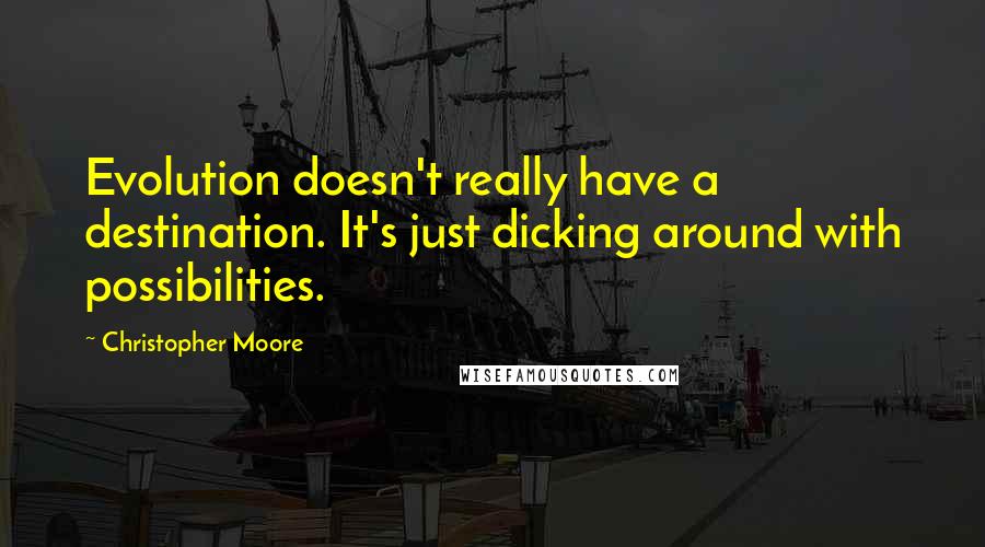 Christopher Moore Quotes: Evolution doesn't really have a destination. It's just dicking around with possibilities.