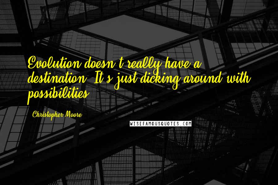 Christopher Moore Quotes: Evolution doesn't really have a destination. It's just dicking around with possibilities.