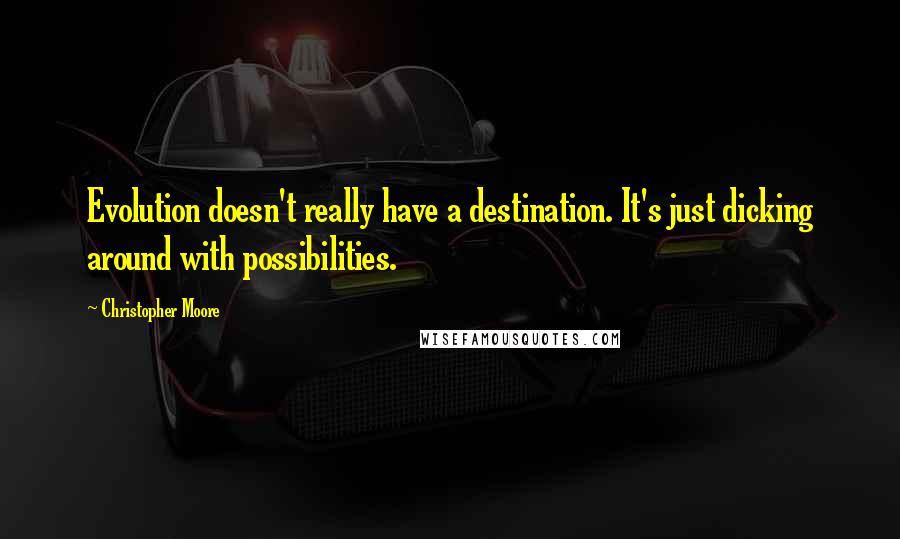 Christopher Moore Quotes: Evolution doesn't really have a destination. It's just dicking around with possibilities.