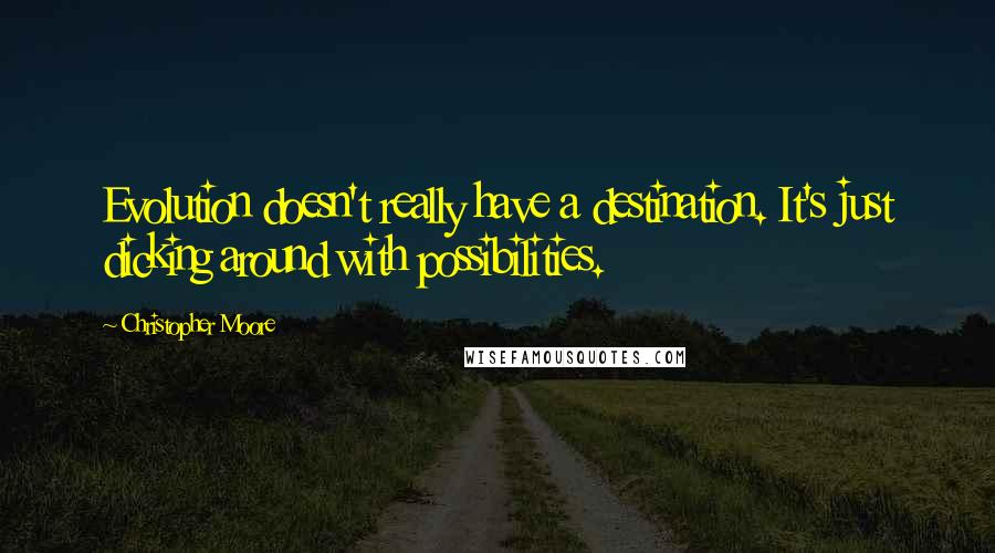 Christopher Moore Quotes: Evolution doesn't really have a destination. It's just dicking around with possibilities.