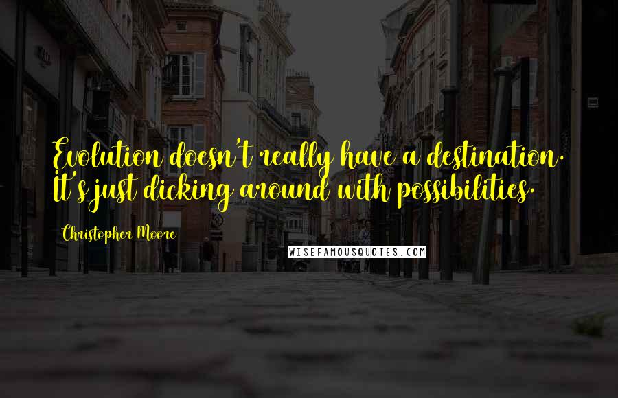 Christopher Moore Quotes: Evolution doesn't really have a destination. It's just dicking around with possibilities.