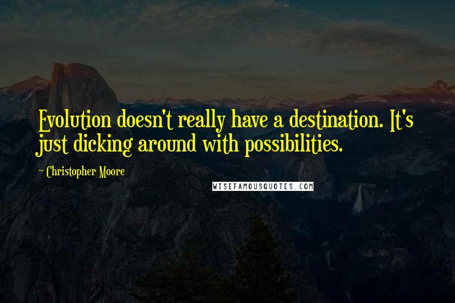 Christopher Moore Quotes: Evolution doesn't really have a destination. It's just dicking around with possibilities.