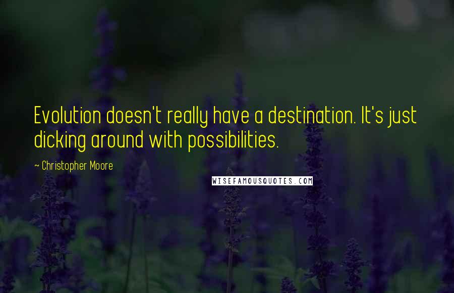 Christopher Moore Quotes: Evolution doesn't really have a destination. It's just dicking around with possibilities.