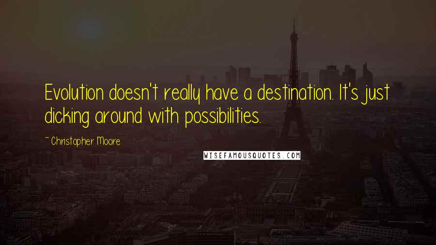 Christopher Moore Quotes: Evolution doesn't really have a destination. It's just dicking around with possibilities.