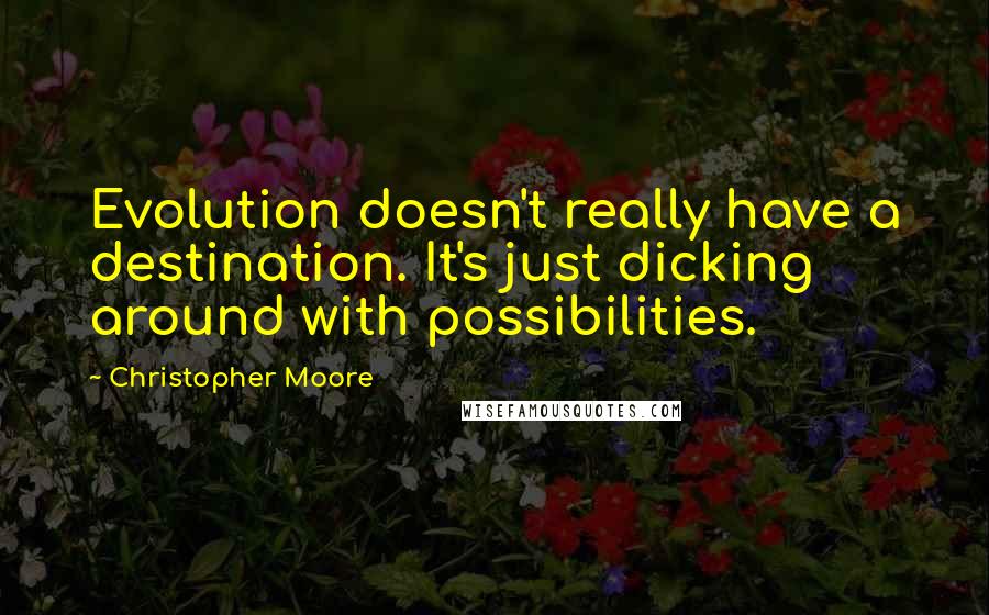 Christopher Moore Quotes: Evolution doesn't really have a destination. It's just dicking around with possibilities.