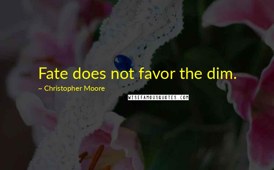 Christopher Moore Quotes: Fate does not favor the dim.