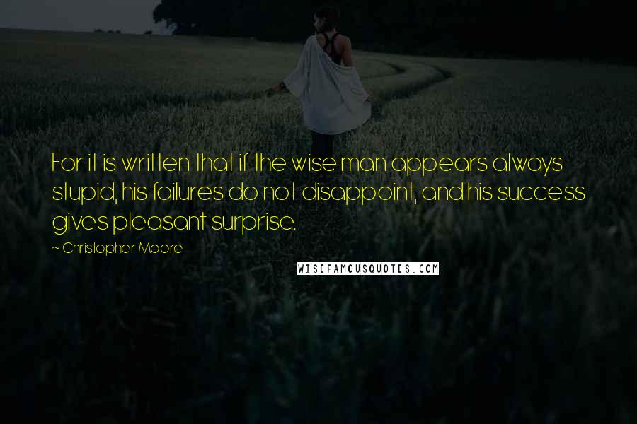 Christopher Moore Quotes: For it is written that if the wise man appears always stupid, his failures do not disappoint, and his success gives pleasant surprise.