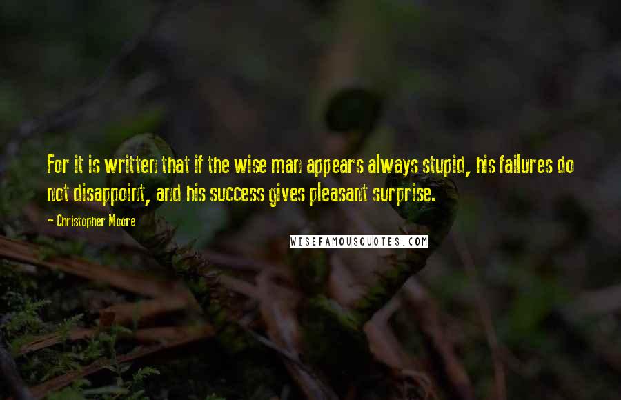 Christopher Moore Quotes: For it is written that if the wise man appears always stupid, his failures do not disappoint, and his success gives pleasant surprise.