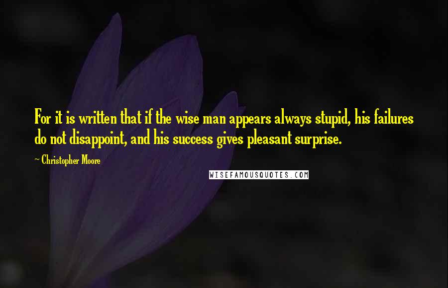 Christopher Moore Quotes: For it is written that if the wise man appears always stupid, his failures do not disappoint, and his success gives pleasant surprise.