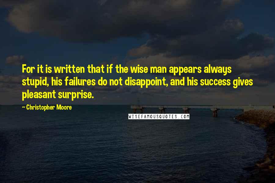 Christopher Moore Quotes: For it is written that if the wise man appears always stupid, his failures do not disappoint, and his success gives pleasant surprise.