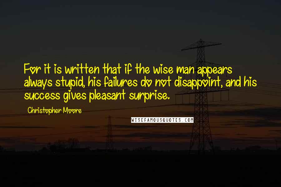 Christopher Moore Quotes: For it is written that if the wise man appears always stupid, his failures do not disappoint, and his success gives pleasant surprise.