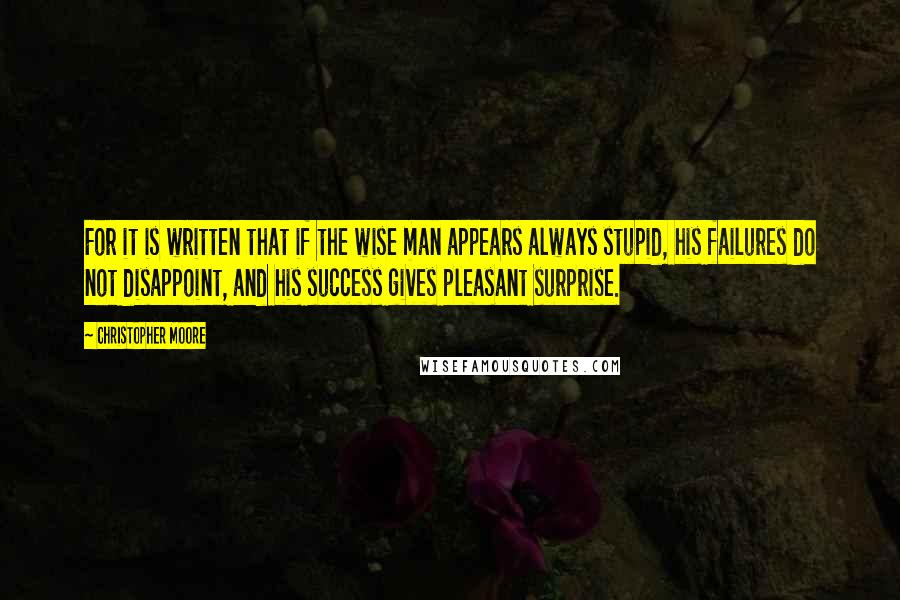 Christopher Moore Quotes: For it is written that if the wise man appears always stupid, his failures do not disappoint, and his success gives pleasant surprise.