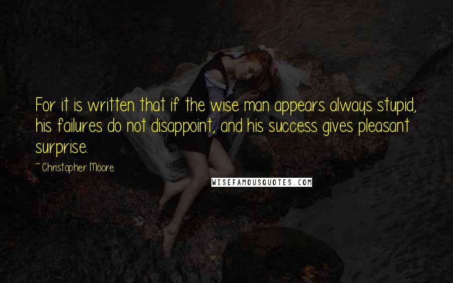 Christopher Moore Quotes: For it is written that if the wise man appears always stupid, his failures do not disappoint, and his success gives pleasant surprise.