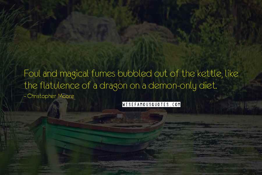 Christopher Moore Quotes: Foul and magical fumes bubbled out of the kettle, like the flatulence of a dragon on a demon-only diet.