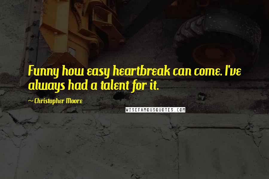 Christopher Moore Quotes: Funny how easy heartbreak can come. I've always had a talent for it.