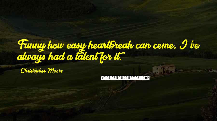 Christopher Moore Quotes: Funny how easy heartbreak can come. I've always had a talent for it.