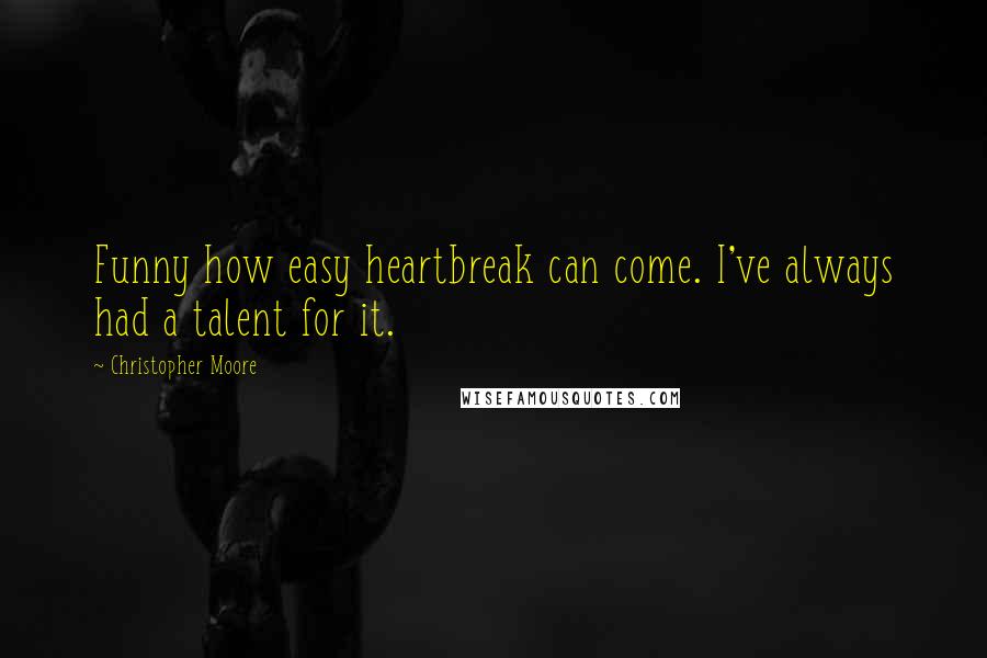 Christopher Moore Quotes: Funny how easy heartbreak can come. I've always had a talent for it.