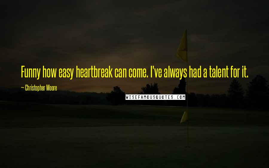 Christopher Moore Quotes: Funny how easy heartbreak can come. I've always had a talent for it.