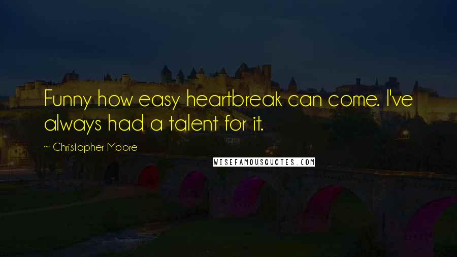 Christopher Moore Quotes: Funny how easy heartbreak can come. I've always had a talent for it.