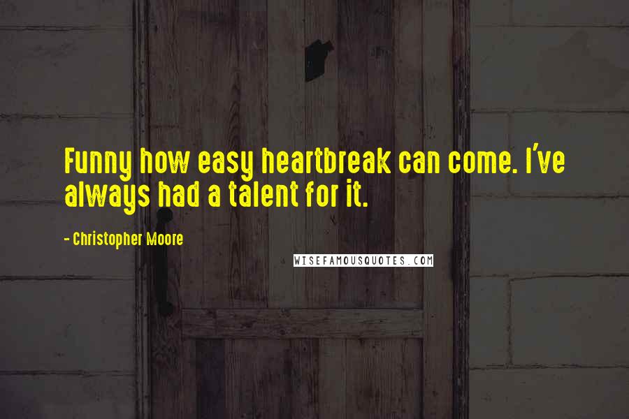 Christopher Moore Quotes: Funny how easy heartbreak can come. I've always had a talent for it.