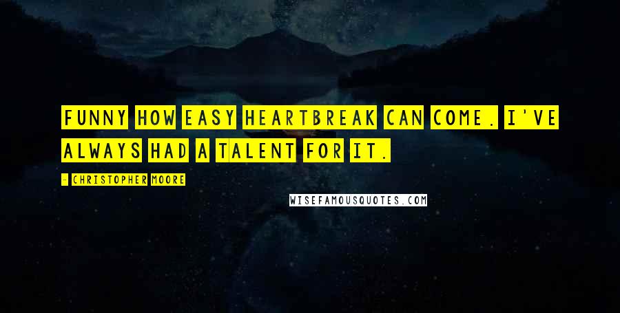 Christopher Moore Quotes: Funny how easy heartbreak can come. I've always had a talent for it.