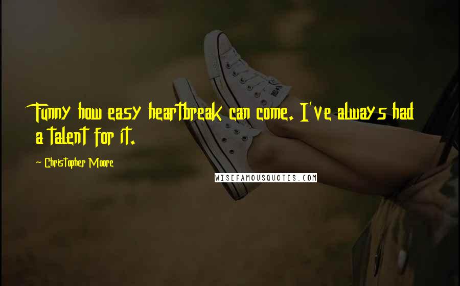 Christopher Moore Quotes: Funny how easy heartbreak can come. I've always had a talent for it.