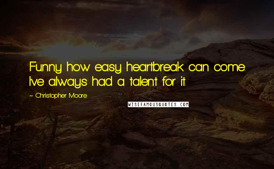 Christopher Moore Quotes: Funny how easy heartbreak can come. I've always had a talent for it.
