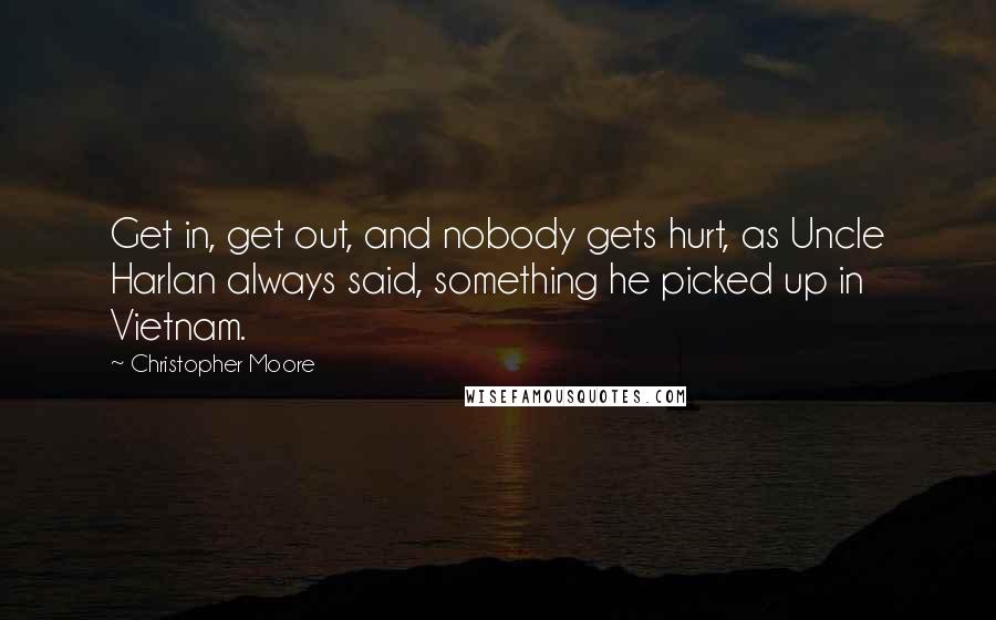 Christopher Moore Quotes: Get in, get out, and nobody gets hurt, as Uncle Harlan always said, something he picked up in Vietnam.