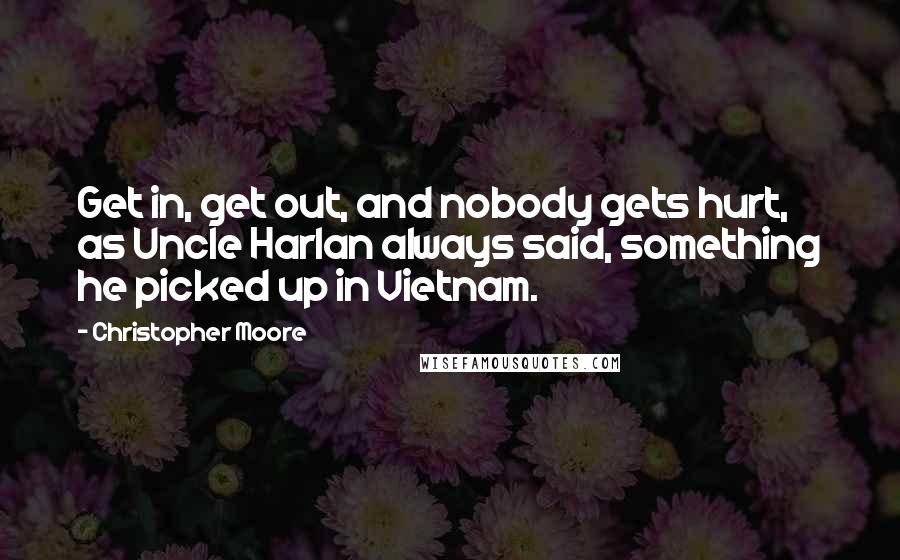 Christopher Moore Quotes: Get in, get out, and nobody gets hurt, as Uncle Harlan always said, something he picked up in Vietnam.