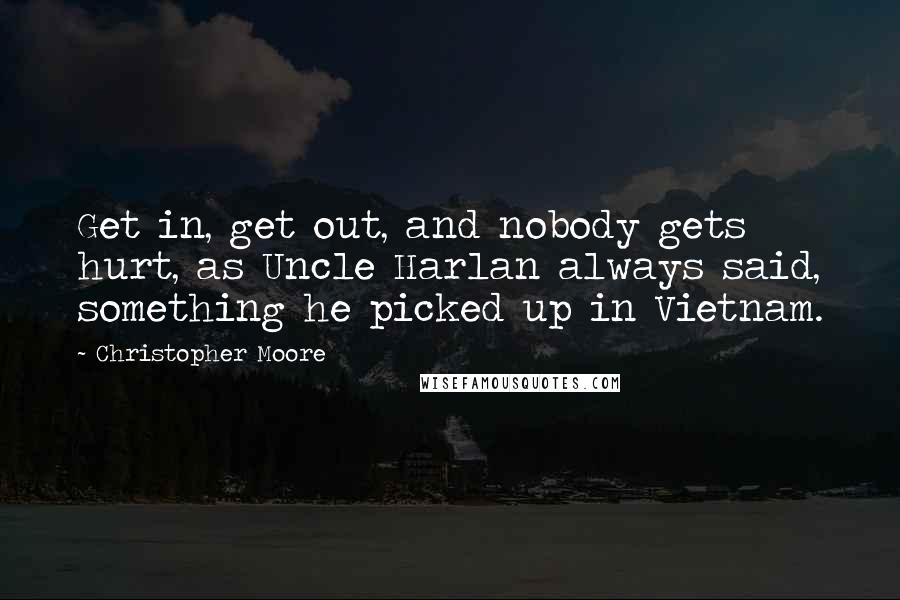 Christopher Moore Quotes: Get in, get out, and nobody gets hurt, as Uncle Harlan always said, something he picked up in Vietnam.